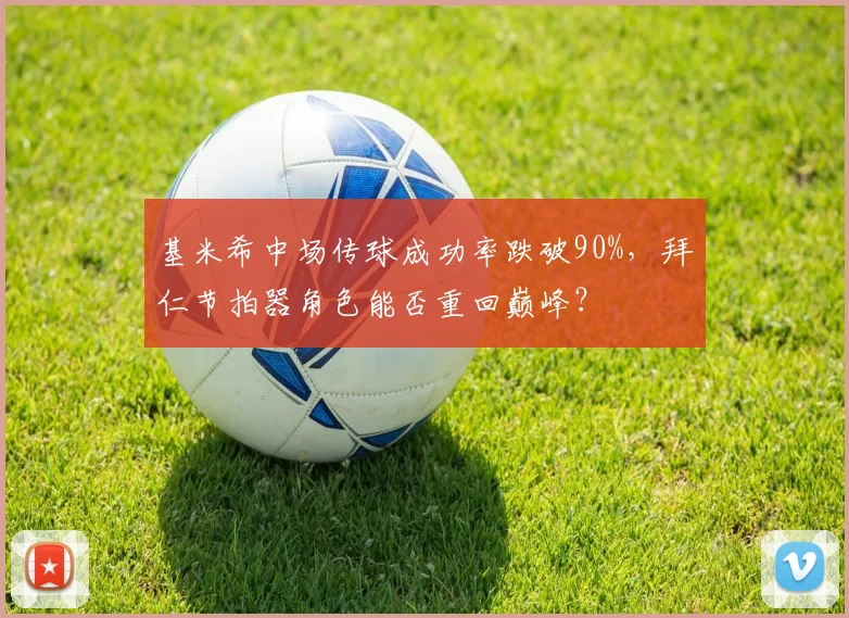 基米希中场传球成功率跌破90%，拜仁节拍器角色能否重回巅峰？