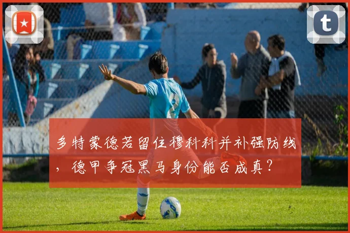 多特蒙德若留住穆科科并补强防线，德甲争冠黑马身份能否成真？
