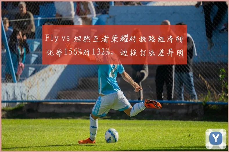 Fly vs 坦然王者荣耀对抗路经济转化率156%对132%，边核打法差异明显
