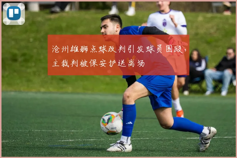 沧州雄狮点球改判引发球员围殴，主裁判被保安护送离场