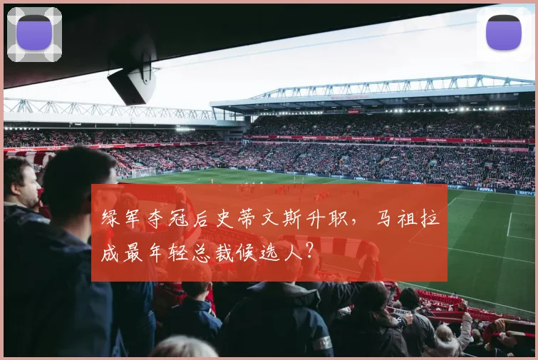 绿军夺冠后史蒂文斯升职，马祖拉成最年轻总裁候选人？